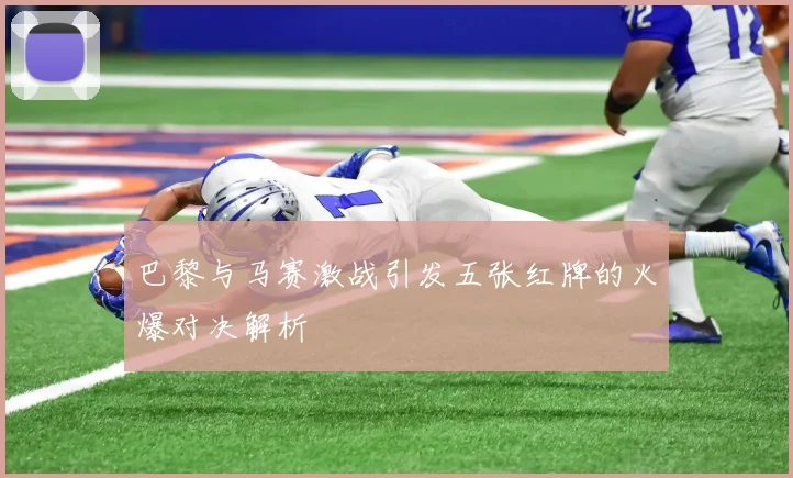 巴黎与马赛激战引发五张红牌的火爆对决解析