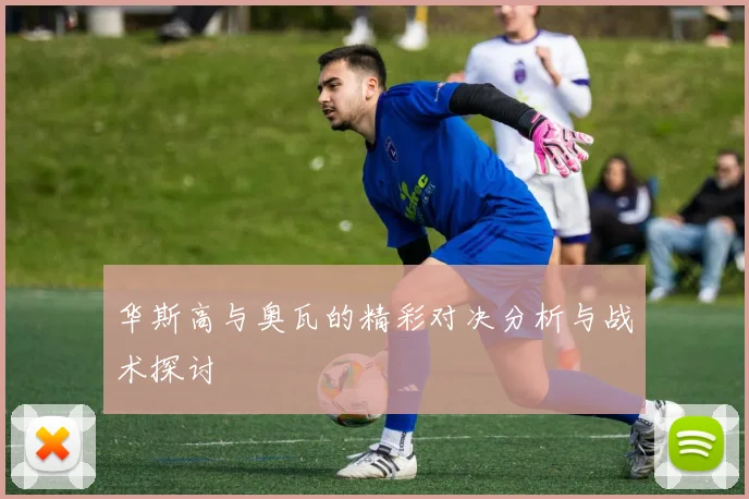 华斯高与奥瓦的精彩对决分析与战术探讨