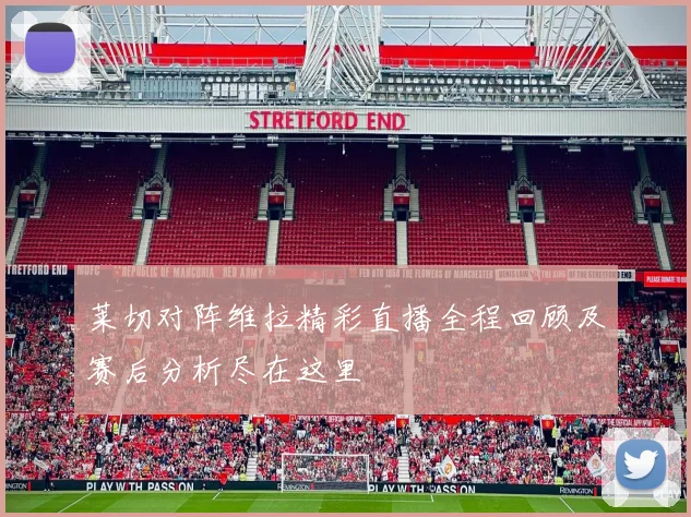 莱切对阵维拉精彩直播全程回顾及赛后分析尽在这里