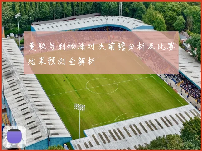 曼联与利物浦对决前瞻分析及比赛结果预测全解析