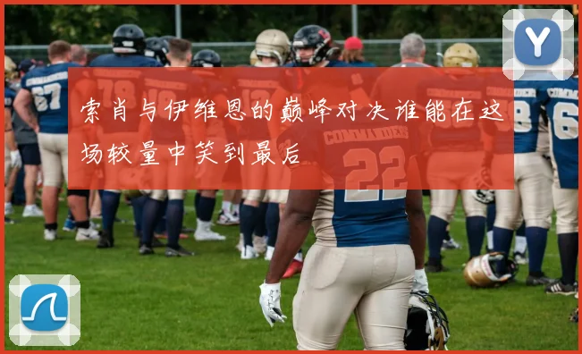 索肖与伊维恩的巅峰对决谁能在这场较量中笑到最后