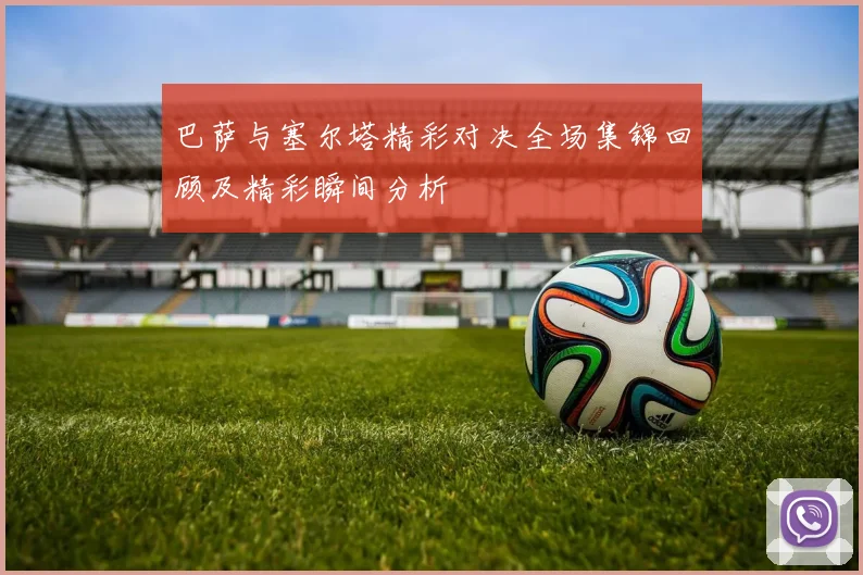 巴萨与塞尔塔精彩对决全场集锦回顾及精彩瞬间分析