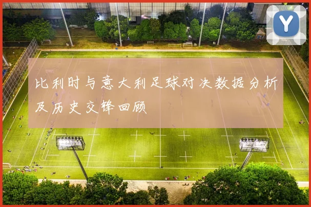 比利时与意大利足球对决数据分析及历史交锋回顾