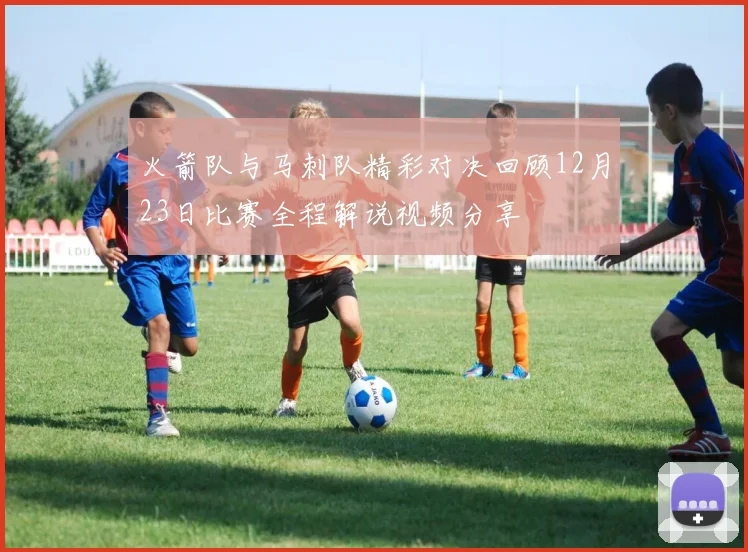 火箭队与马刺队精彩对决回顾12月23日比赛全程解说视频分享