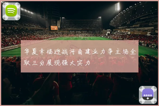 华夏幸福迎战河南建业力争主场全取三分展现强大实力
