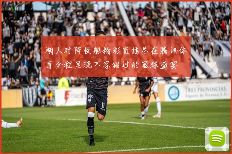 湖人对阵快船精彩直播尽在腾讯体育全程呈现不容错过的篮球盛宴