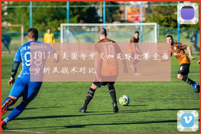 2017年美国与牙买加足球比赛全面分析及战术对比