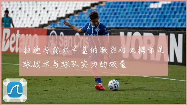 拉迪与赫尔辛基的激烈对决揭示足球战术与球队实力的较量
