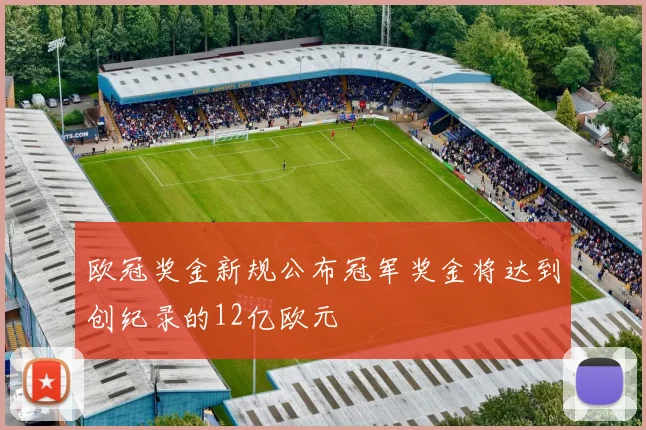 欧冠奖金新规公布冠军奖金将达到创纪录的12亿欧元