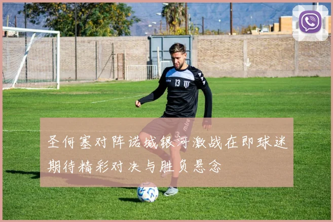 圣何塞对阵诺城银河激战在即球迷期待精彩对决与胜负悬念