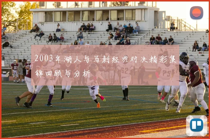 2003年湖人与马刺经典对决精彩集锦回顾与分析