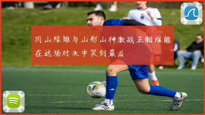 冈山绿雏与山形山神激战正酣谁能在这场对决中笑到最后