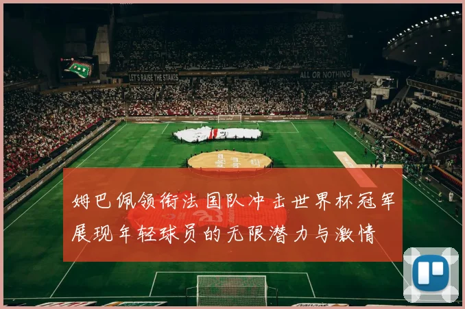 姆巴佩领衔法国队冲击世界杯冠军展现年轻球员的无限潜力与激情