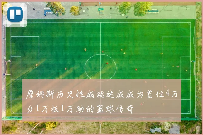 詹姆斯历史性成就达成成为首位4万分1万板1万助的篮球传奇