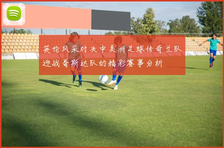 英伦风采对决中美洲足球传奇兰队迎战哥斯达队的精彩赛事分析