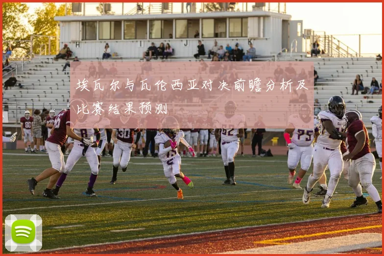 埃瓦尔与瓦伦西亚对决前瞻分析及比赛结果预测